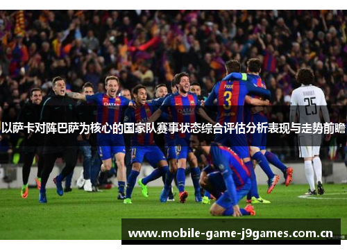 以萨卡对阵巴萨为核心的国家队赛事状态综合评估分析表现与走势前瞻 以萨卡对阵巴萨为核心的国家队赛事状态综合评估分析表现与走势前瞻