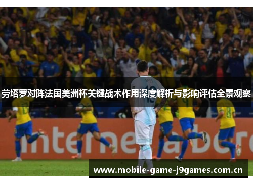 劳塔罗对阵法国美洲杯关键战术作用深度解析与影响评估全景观察 劳塔罗对阵法国美洲杯关键战术作用深度解析与影响评估全景观察