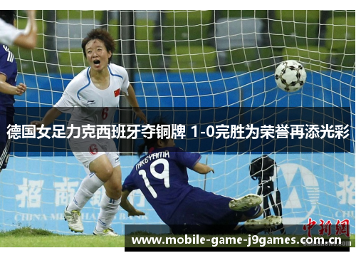 德国女足力克西班牙夺铜牌 1-0完胜为荣誉再添光彩 德国女足力克西班牙夺铜牌 1-0完胜为荣誉再添光彩