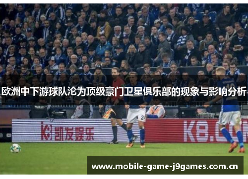 欧洲中下游球队沦为顶级豪门卫星俱乐部的现象与影响分析 欧洲中下游球队沦为顶级豪门卫星俱乐部的现象与影响分析