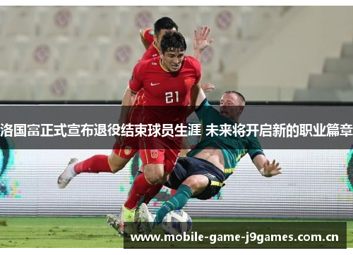 洛国富正式宣布退役结束球员生涯 未来将开启新的职业篇章 洛国富正式宣布退役结束球员生涯 未来将开启新的职业篇章