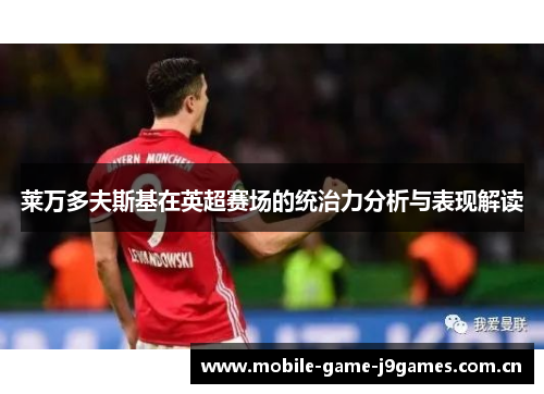 莱万多夫斯基在英超赛场的统治力分析与表现解读
